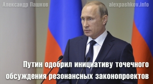 Путин одобрил инициативу точечного обсуждения резонансных законопроектов