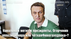 Навальный метит в президенты. Огорчение оппозиционера или чёткая &laquo;многоходовка&raquo;?